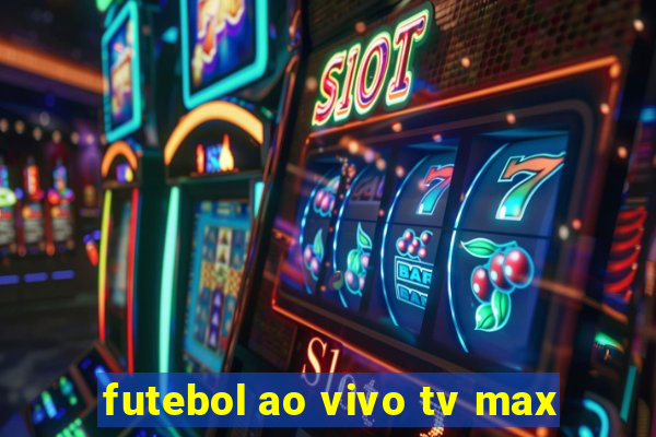 futebol ao vivo tv max